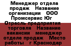 Менеджер отдела продаж › Название организации ­ ООО “Промсервис-Юг“ › Отрасль предприятия ­ торговля › Название вакансии ­ менеджер отделе продаж › Место работы ­ г.Краснодар, Карасунский округ, ул. Заводская, 32 › Подчинение ­ Генеральному директору › Минимальный оклад ­ 40 000 - Краснодарский край, Краснодар г. Работа » Вакансии   . Краснодарский край,Краснодар г.